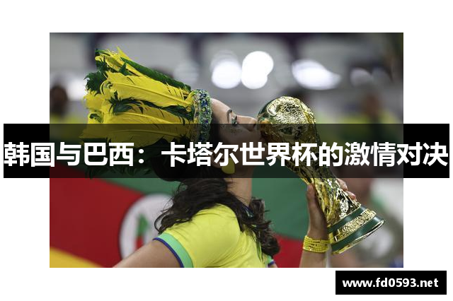 韩国与巴西：卡塔尔世界杯的激情对决